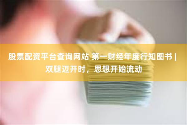 股票配资平台查询网站 第一财经年度行知图书 | 双腿迈开时，思想开始流动