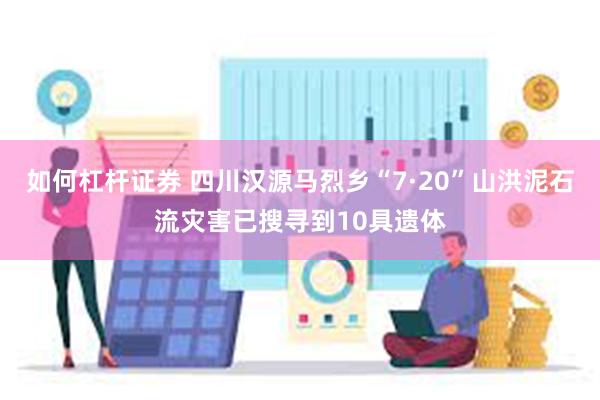 如何杠杆证券 四川汉源马烈乡“7·20”山洪泥石流灾害已搜寻到10具遗体
