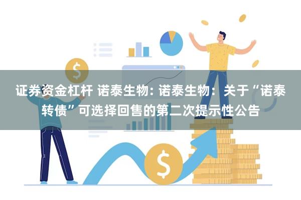 证券资金杠杆 诺泰生物: 诺泰生物:关于“诺泰转债”可选择回售的第二次提示性公告