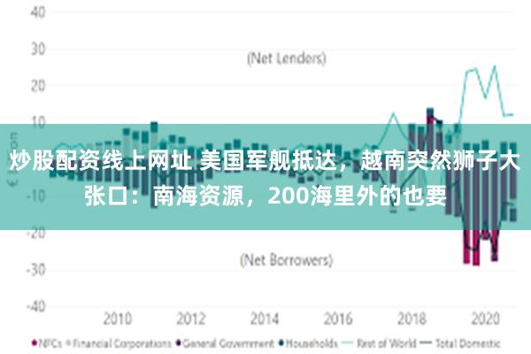 炒股配资线上网址 美国军舰抵达，越南突然狮子大张口：南海资源，200海里外的也要
