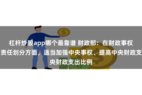 杠杆炒股app哪个最靠谱 财政部：在财政事权和支出责任划分方面，适当加强中央事权、提高中央财政支出比例