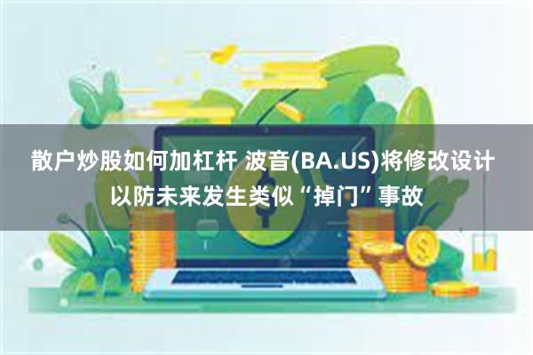 散户炒股如何加杠杆 波音(BA.US)将修改设计 以防未来发生类似“掉门”事故
