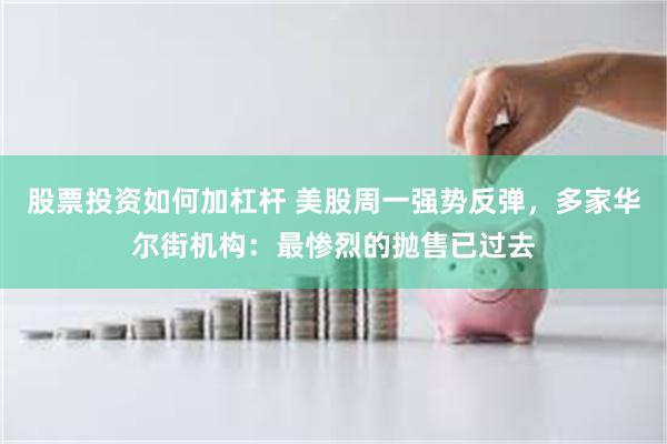 股票投资如何加杠杆 美股周一强势反弹，多家华尔街机构：最惨烈的抛售已过去