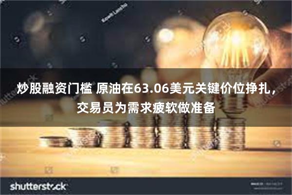炒股融资门槛 原油在63.06美元关键价位挣扎，交易员为需求疲软做准备
