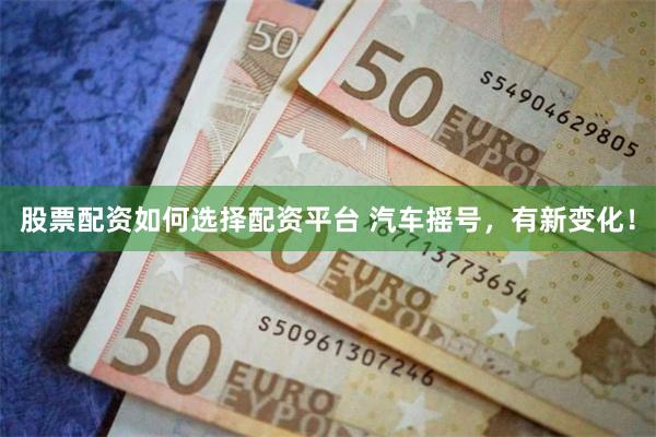 股票配资如何选择配资平台 汽车摇号，有新变化！
