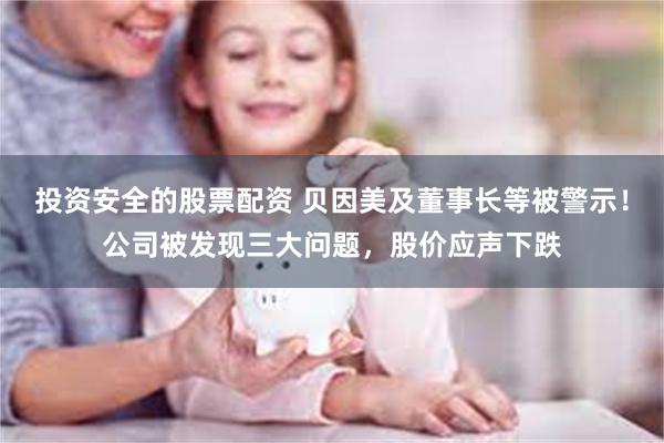 投资安全的股票配资 贝因美及董事长等被警示！公司被发现三大问题，股价应声下跌