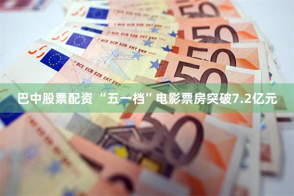 巴中股票配资 “五一档”电影票房突破7.2亿元