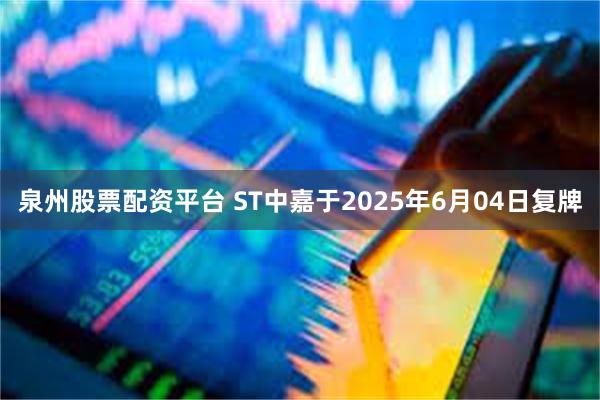 泉州股票配资平台 ST中嘉于2025年6月04日复牌