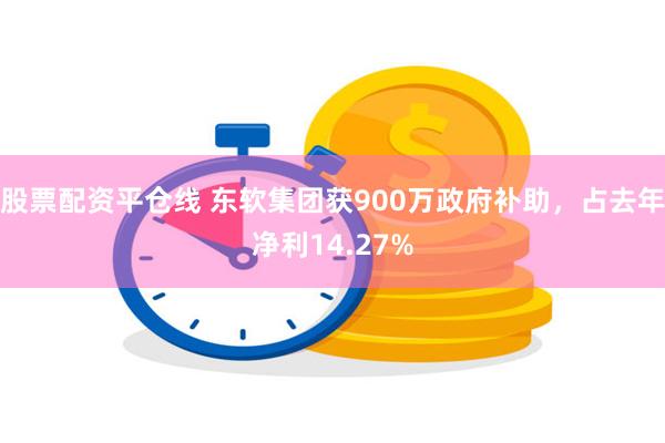 股票配资平仓线 东软集团获900万政府补助，占去年净利14.27%